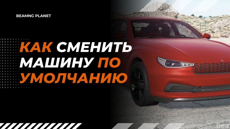 Как сделать свою любимую машину основной при запуске BeamNG Drive